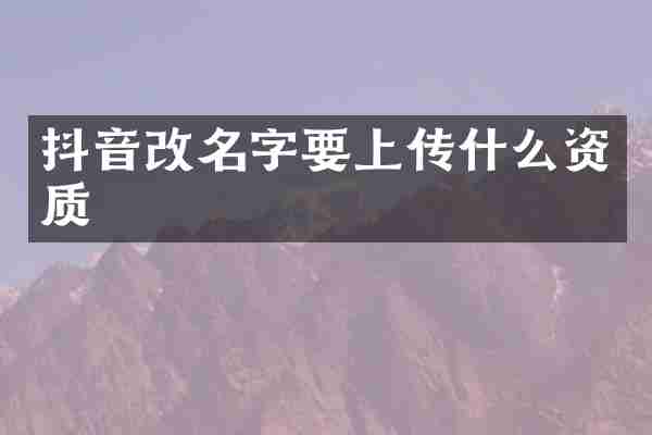 抖音改名字要上传什么资质