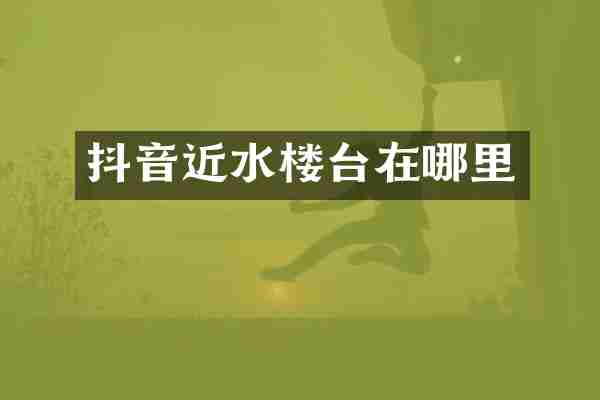 抖音近水楼台在哪里