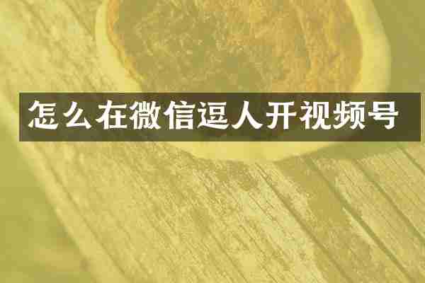 怎么在微信逗人开视频号