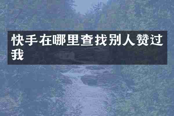 快手在哪里查找别人赞过我