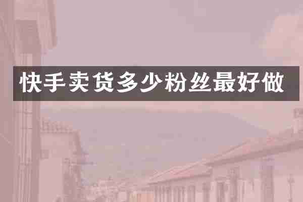 快手卖货多少粉丝最好做