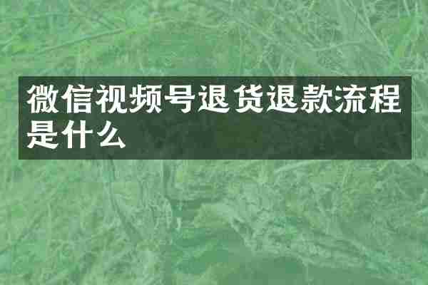 微信视频号退货退款流程是什么