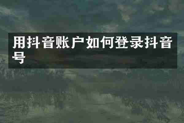 用抖音账户如何登录抖音号