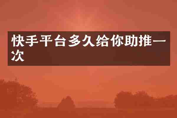 快手平台多久给你助推一次