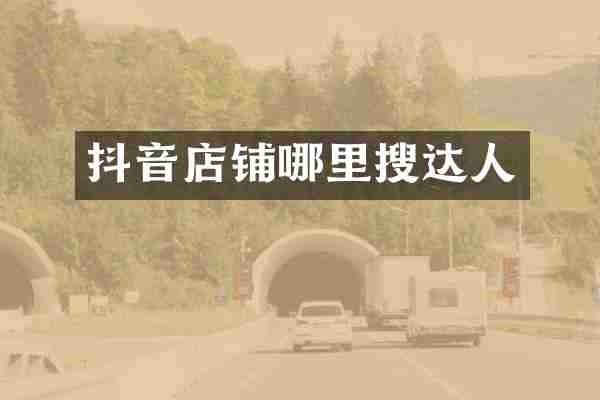 抖音店铺哪里搜达人