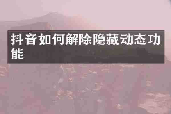 抖音如何解除隐藏动态功能