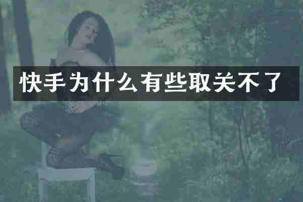 快手为什么有些取关不了