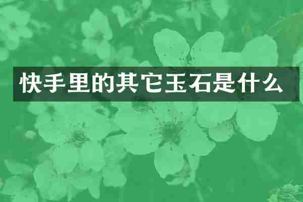 快手里的其它玉石是什么