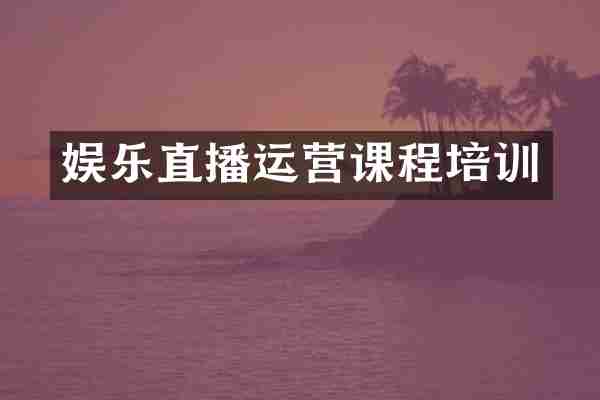 娱乐直播运营课程培训