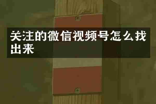 关注的微信视频号怎么找出来
