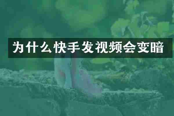 为什么快手发视频会变暗