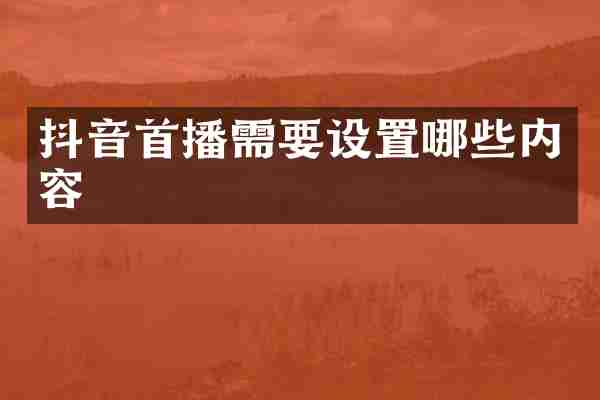 抖音首播需要设置哪些内容