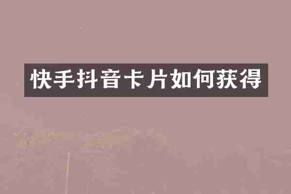 快手抖音卡片如何获得