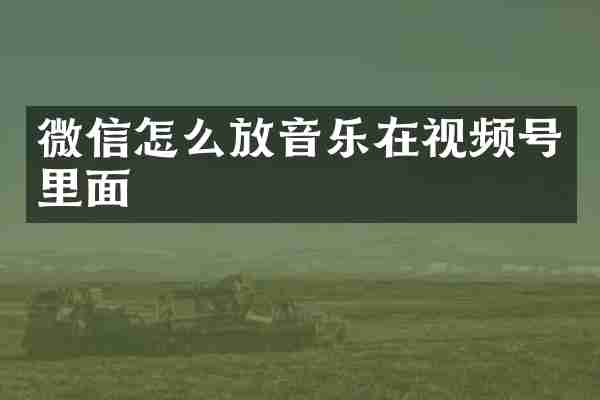 微信怎么放音乐在视频号里面