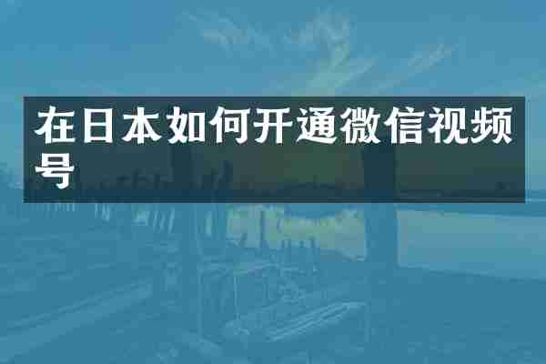 在日本如何开通微信视频号