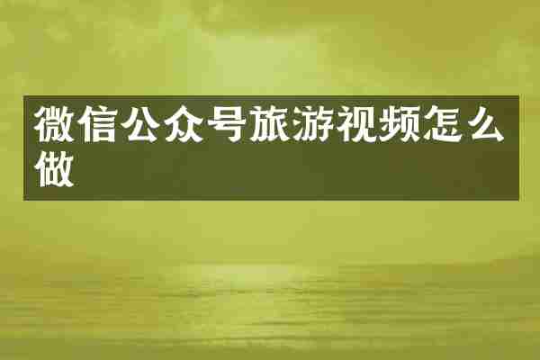 微信公众号旅游视频怎么做
