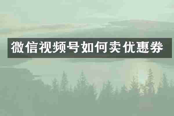 微信视频号如何卖优惠券
