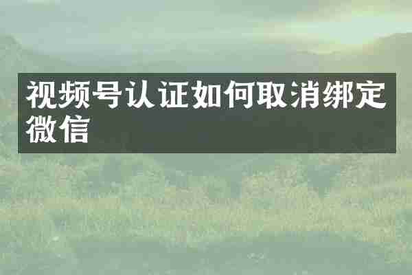 视频号认证如何取消绑定微信
