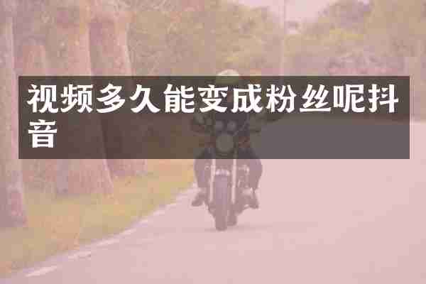 视频多久能变成粉丝呢抖音
