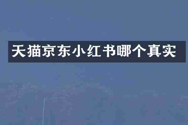 天猫京东小红书哪个真实