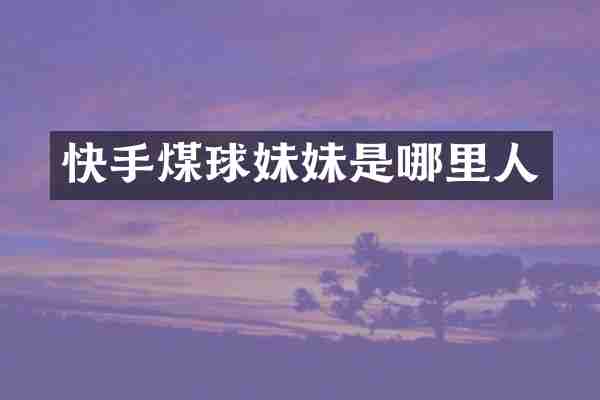 快手煤球妹妹是哪里人