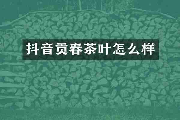 抖音贡春茶叶怎么样