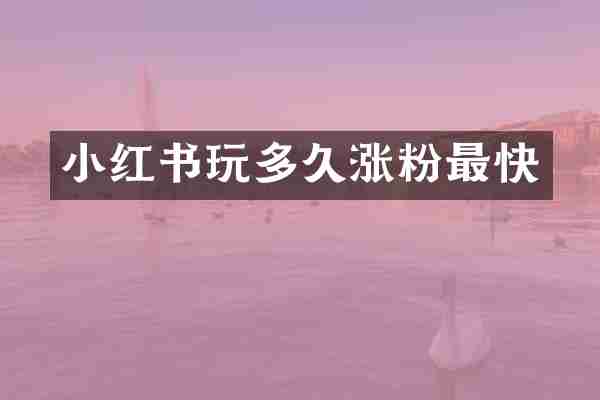 小红书玩多久涨粉最快