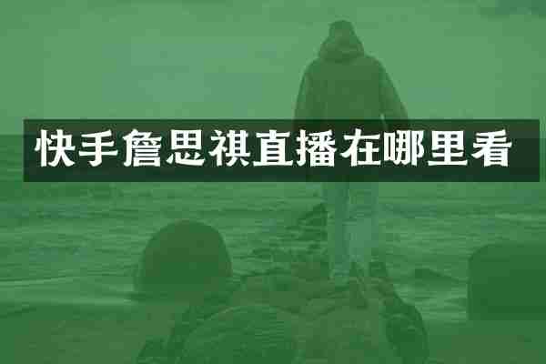 快手詹思祺直播在哪里看