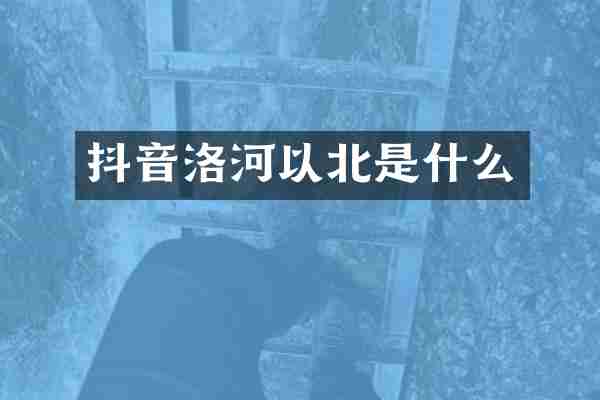 抖音洛河以北是什么