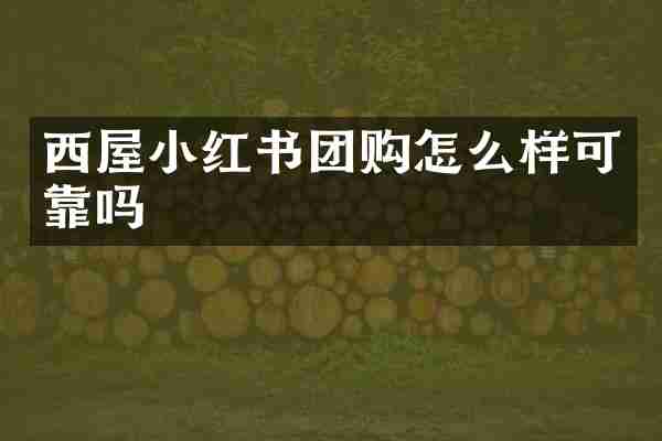 西屋小红书团购怎么样可靠吗