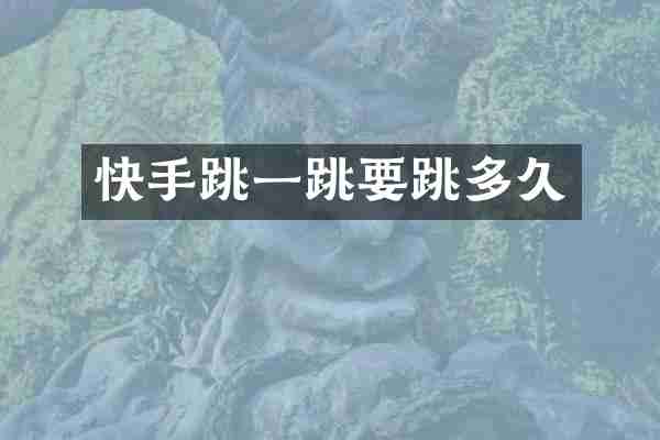 快手跳一跳要跳多久