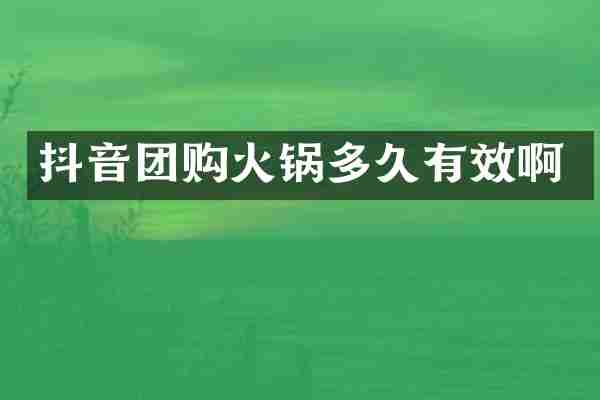抖音团购火锅多久有效啊