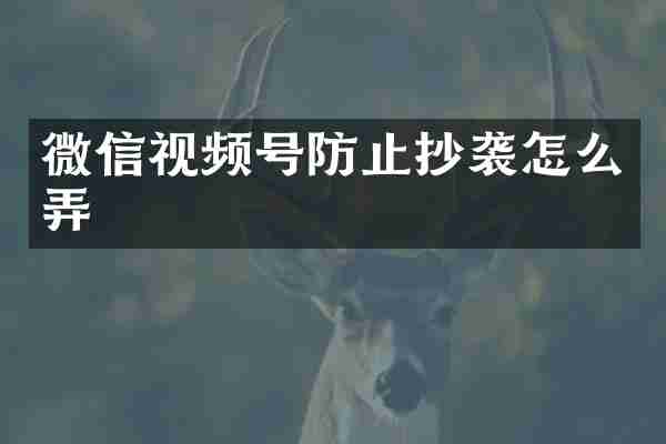 微信视频号防止抄袭怎么弄