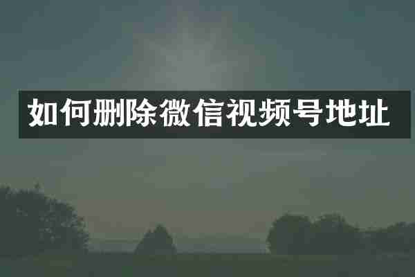 如何删除微信视频号地址