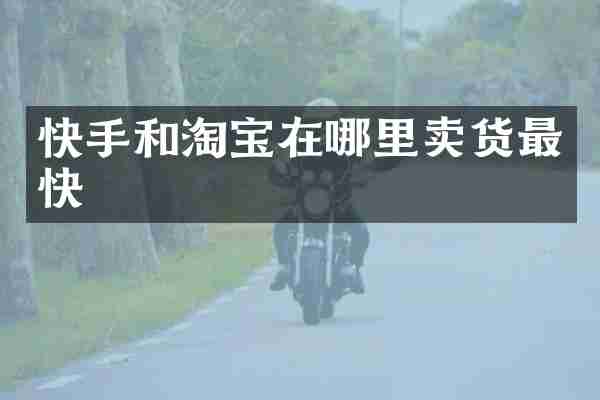 快手和淘宝在哪里卖货最快