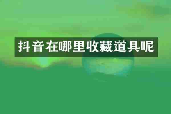 抖音在哪里收藏道具呢