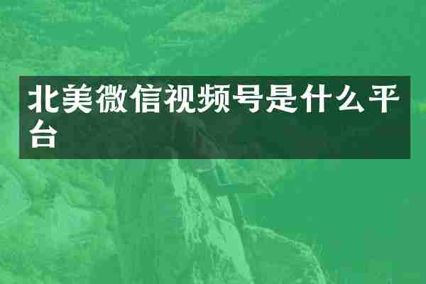 北美微信视频号是什么平台