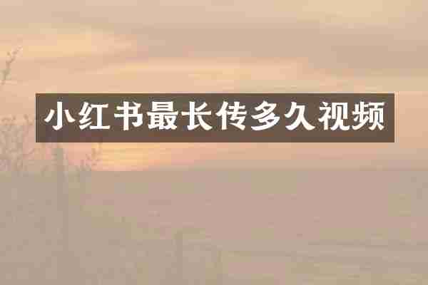 小红书最长传多久视频