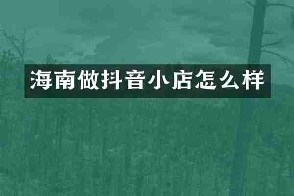 海南做抖音小店怎么样