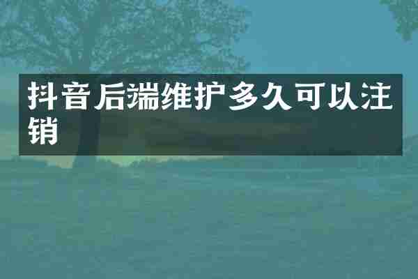抖音后端维护多久可以注销