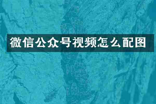 微信公众号视频怎么配图