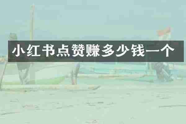 小红书点赞赚多少钱一个
