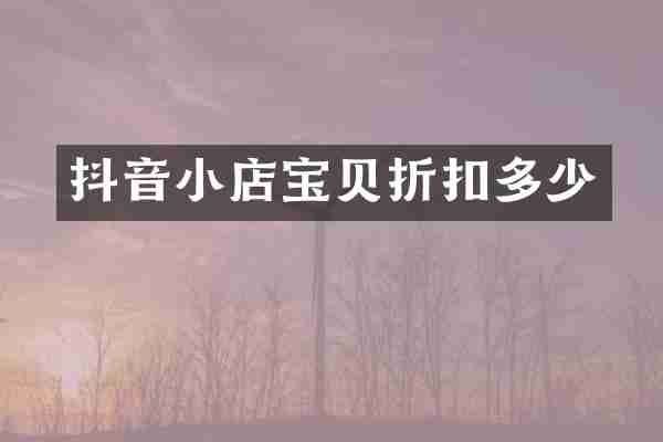 抖音小店宝贝折扣多少