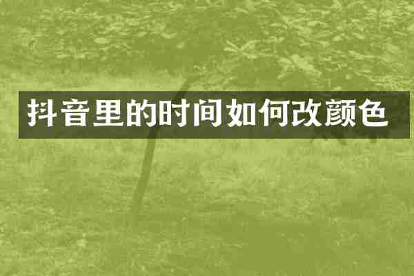 抖音里的时间如何改颜色