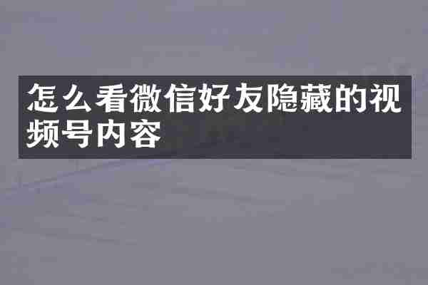 怎么看微信好友隐藏的视频号内容