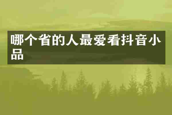 哪个省的人最爱看抖音小品