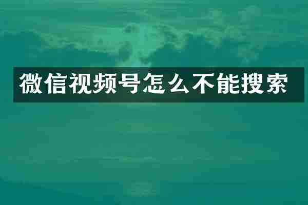 微信视频号怎么不能搜索
