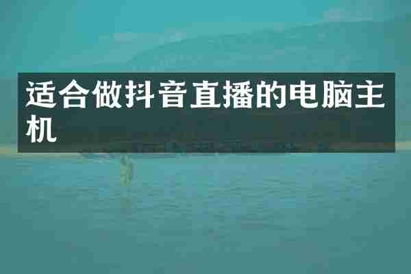 适合做抖音直播的电脑主机