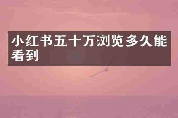 小红书五十万浏览多久能看到