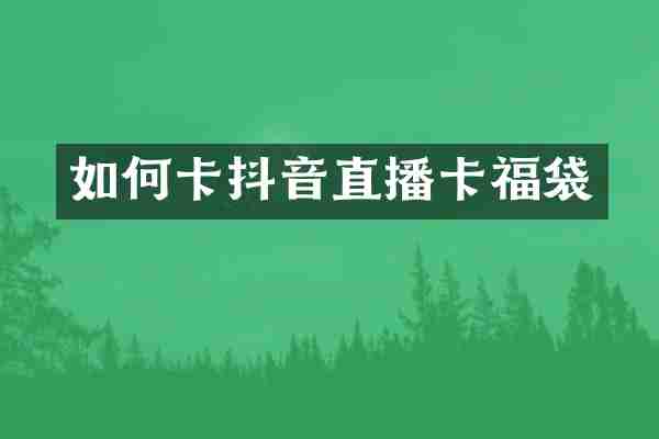 如何卡抖音直播卡福袋